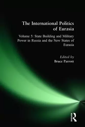 The International Politics of Eurasia: v. 5: State Building and Military Power in Russia and the New States of Eurasia cover