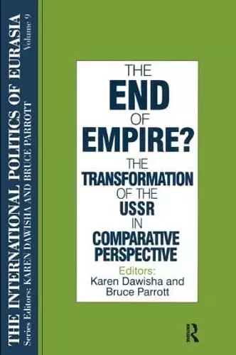 The International Politics of Eurasia: v. 9: The End of Empire? Comparative Perspectives on the Soviet Collapse cover