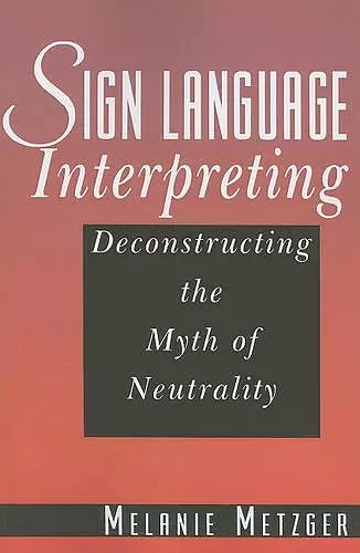 Sign Language Interpreting - Deconstructing the Myth of Neutrality cover