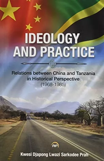 Ideology and Practice: Relations between China and Tanzania in Historical Perspective: 1968-1985 cover