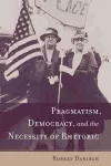 Pragmatism, Democracy, and the Necessity of Rhetoric cover