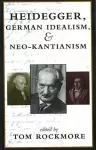 Heidegger, German Idealism, and Neo-Kantianism cover