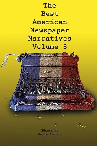 The Best American Newspaper Narratives, Volume 8 cover