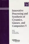 Innovative Processing and Synthesis of Ceramics, Glasses, and Composites V cover