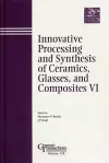 Innovative Processing and Synthesis of Ceramics, Glasses, and Composites VI cover