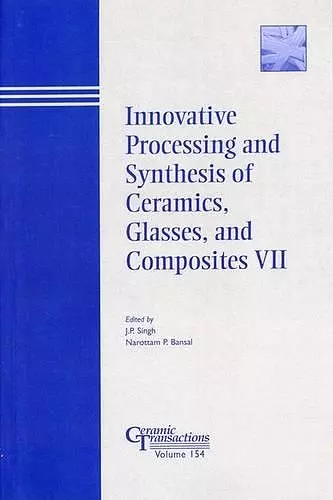 Innovative Processing and Synthesis of Ceramics, Glasses, and Composites VII cover