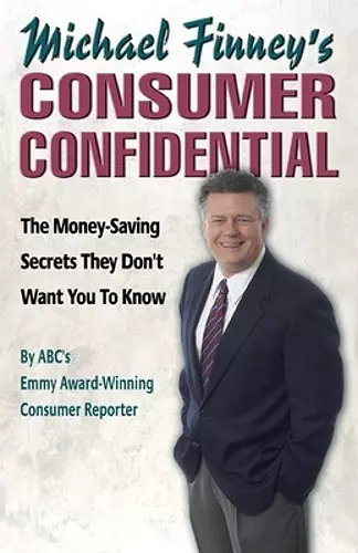 Michael Finney's Consumer Confidential: The Money Saving Secrets They Don't Want You to Know cover