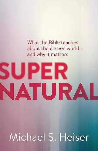 Supernatural – What the Bible Teaches About the Unseen World – and Why It Matters cover