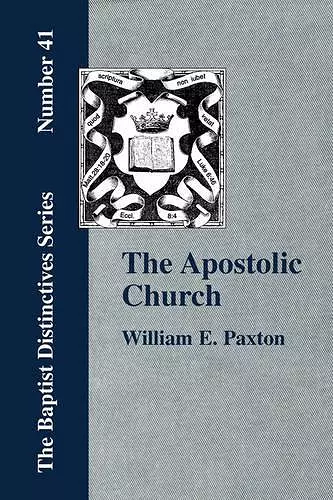 The Apostolic Church; Being an Inquiry into the Constitution and Polity of That Visible Organization Set Up by Jesus Christ and His Apostles cover