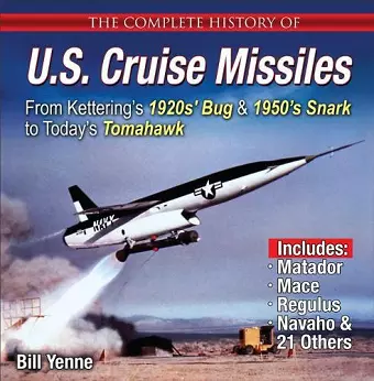 The Complete History of U.S. Cruise Missiles: From Kettering's 1920s' Bug & 1950s' Snark to Today's Tomahawk cover