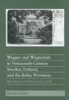 Wagner and Wagnerism in Nineteenth-Century Sweden, Finland, and the Baltic Provinces cover