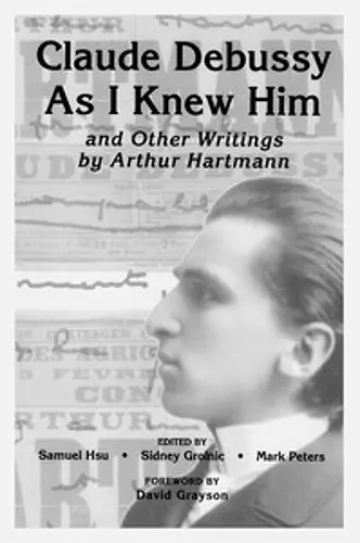 Claude Debussy As I Knew Him and Other Writings of Arthur Hartmann cover