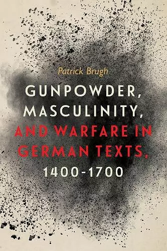 Gunpowder, Masculinity, and Warfare in German Texts, 1400-1700 cover