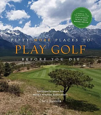 Fifty More Places to Play Golf Before You Die: Golf Experts Share the World's Greatest Destinations cover