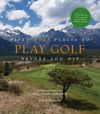 Fifty More Places to Play Golf Before You Die: Golf Experts Share the World's Greatest Destinations cover