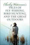 Charley Waterman's Tales of Fly-Fishing, Wingshooting, and the Great Outdoors cover