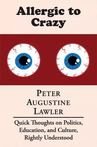 Allergic to Crazy – Quick Thoughts on Politics, Education, and Culture, Rightly Understood cover