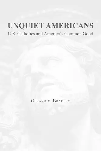 Unquiet Americans – U.S. Catholics, Moral Truth, and the Preservation of Civil Liberties cover