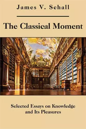 The Classical Moment – Selected Essays on Knowledge and Its Pleasures cover