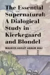 The Essential Supernatural – A Dialogical Study in Kierkegaard and Blondel cover
