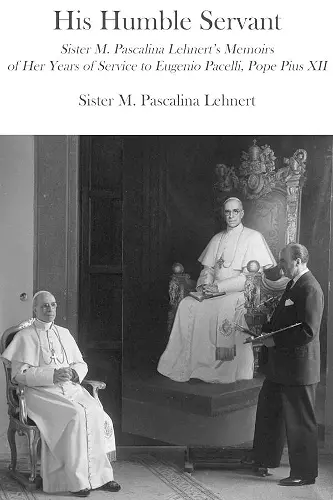 His Humble Servant – Sister M. Pascalina Lehnert`s Memoirs of Her Years of Service to Eugenio Pacelli, Pope Pius XII cover