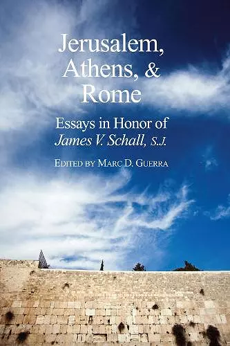 Jerusalem, Athens, and Rome – Essays in Honor of James V. Schall, S.J. cover