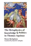 The Metaphysics of Knowledge and Politics in Thomas Aquinas cover