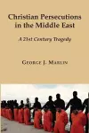 Christian Persecutions in the Middle East – A 21st Century Tragedy cover