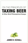 On the Principles of Taxing Beer – and Other Brief Philosophical Essays cover