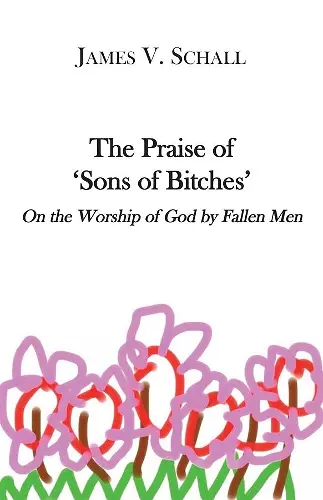 The Praise of `Sons of Bitches` – On the Worship of God by Fallen Men cover