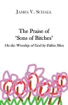 The Praise of `Sons of Bitches` – On the Worship of God by Fallen Men cover