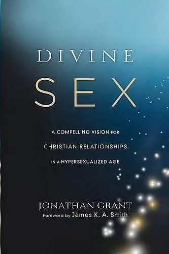Divine Sex – A Compelling Vision for Christian Relationships in a Hypersexualized Age cover