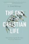 The End of the Christian Life – How Embracing Our Mortality Frees Us to Truly Live cover
