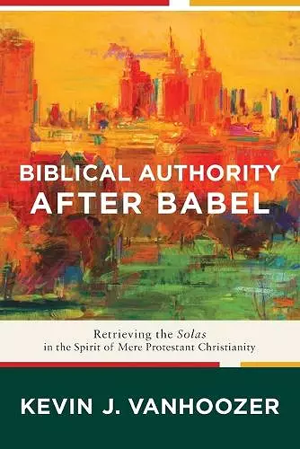 Biblical Authority after Babel – Retrieving the Solas in the Spirit of Mere Protestant Christianity cover