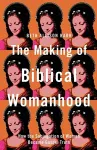 The Making of Biblical Womanhood – How the Subjugation of Women Became Gospel Truth cover