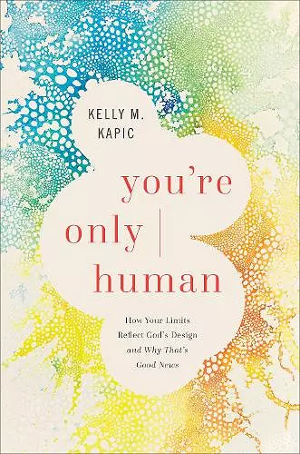 You`re Only Human – How Your Limits Reflect God`s Design and Why That`s Good News cover