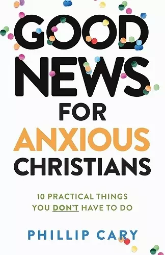 Good News for Anxious Christians, expanded ed. – 10 Practical Things You Don`t Have to Do cover