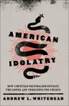 American Idolatry – How Christian Nationalism Betrays the Gospel and Threatens the Church cover