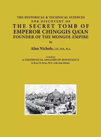 THE HISTORICAL & TECHNICAL SCIENCES FOR DISCOVERY OF THE SECRET TOMB OF EMPEROR CHINGGIS QA'AN FOUNDER OF THE MONGOL EMPIRE [including] A GEOPHYSICAL ANALYSIS OF MOUNTAIN X cover