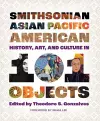 Smithsonian Asian Pacific American History, Art, and Culture in 101 Objects cover