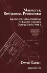 Massacres, Resistance, Protectors: Muslim-Christian Relations in Eastern Anatolia during World War I cover