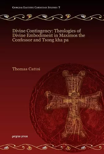 Divine Contingency: Theologies of Divine Embodiment in Maximos the Confessor and Tsong kha pa cover