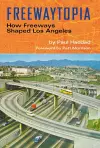 Freewaytopia: How Freeways Shaped Los Angeles cover