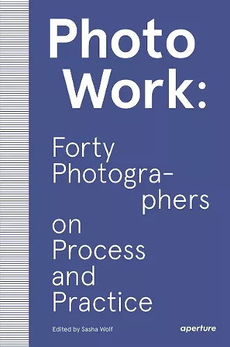 PhotoWork: Forty Photographers on Process and Practice cover