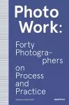 PhotoWork: Forty Photographers on Process and Practice cover