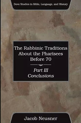The Rabbinic Traditions about the Pharisees Before 70, Part III cover