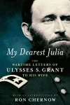 My Dearest Julia: The Wartime Letters Of Ulysses S. Grant To His Wife cover