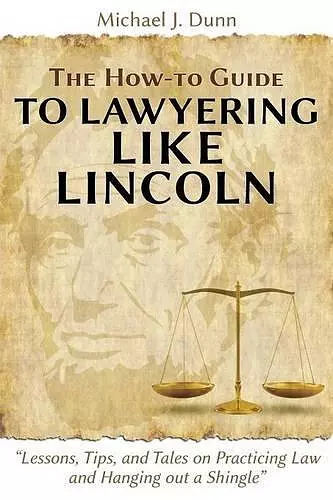 The How-to Guide to Lawyering like Lincoln "Lessons, Tips, and Tales on Practicing Law and Hanging out a Shingle" cover