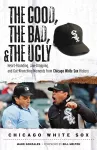 The Good, the Bad, & the Ugly: Chicago White Sox cover
