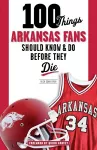 100 Things Arkansas Fans Should Know & Do Before They Die cover